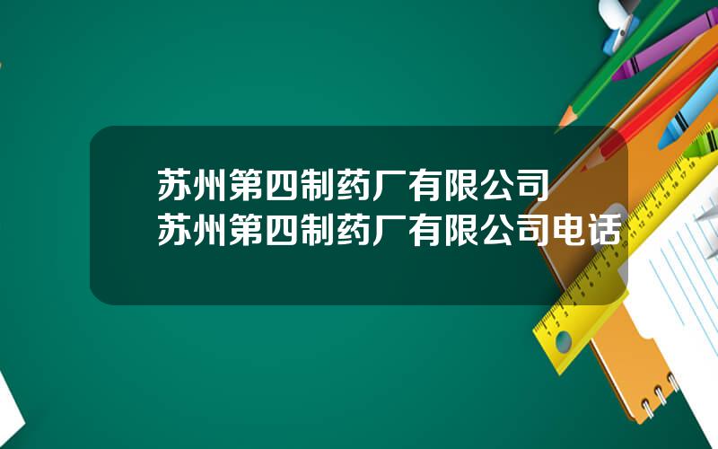 苏州第四制药厂有限公司 苏州第四制药厂有限公司电话